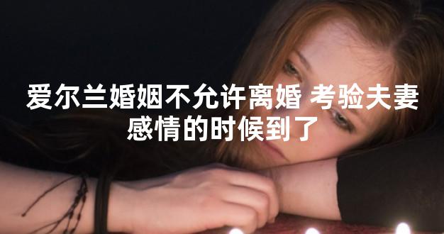 爱尔兰婚姻不允许离婚 考验夫妻感情的时候到了